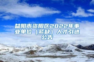 益阳市资阳区2022年事业单位（紧缺）人才引进公告