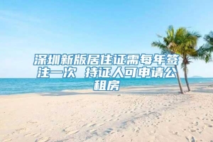 深圳新版居住证需每年签注一次 持证人可申请公租房