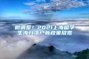 微调整！2021上海留学生海归落户新政策放宽