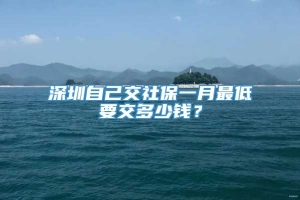 深圳自己交社保一月最低要交多少钱？