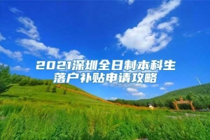 2021深圳全日制本科生落户补贴申请攻略