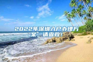 2022年深圳入户办理方案，请查收！