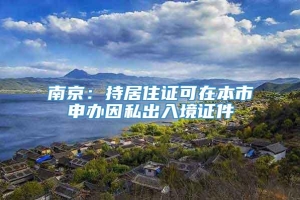 南京：持居住证可在本市申办因私出入境证件