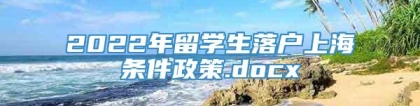 2022年留学生落户上海条件政策.docx