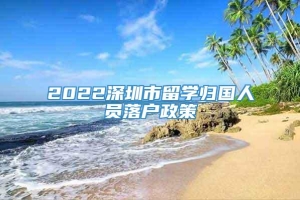 2022深圳市留学归国人员落户政策