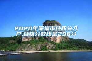 2020年深圳市纯积分入户,合格分数线是296分
