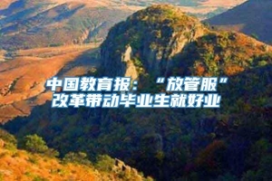 中国教育报：“放管服”改革带动毕业生就好业