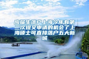 应届生落户上海今年有第二次提交申请的机会了上海硕士可直接落户五大新城