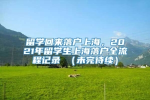 留学回来落户上海，2021年留学生上海落户全流程记录 （未完待续）