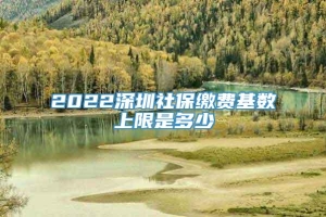 2022深圳社保缴费基数上限是多少