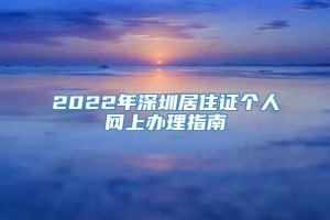 2022年深圳居住证个人网上办理指南