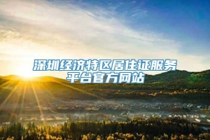 深圳经济特区居住证服务平台官方网站