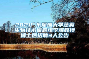 2021广东深圳大学藻类生物技术课题组李辉教授博士后招聘3人公告