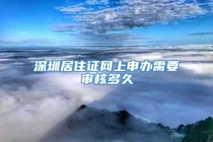 深圳居住证网上申办需要审核多久
