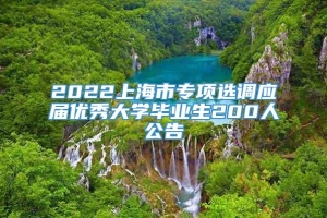 2022上海市专项选调应届优秀大学毕业生200人公告