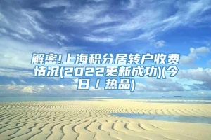 解密!上海积分居转户收费情况(2022更新成功)(今日／热品)