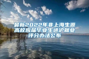 最新2022年非上海生源高校应届毕业生进沪就业评分办法公布