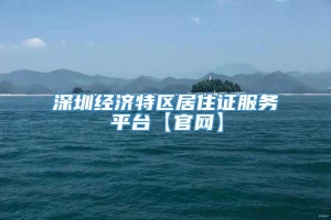 深圳经济特区居住证服务平台【官网】