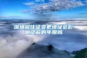 深圳居住证变更地址会影响之前的年限吗