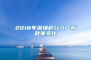 2018年深圳积分入户新政策变化