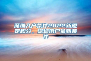 深圳入户条件2022新规定积分，深圳落户最新条件