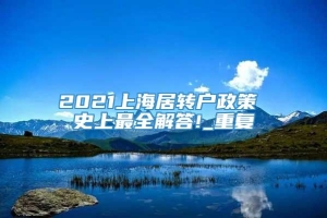 2021上海居转户政策 史上最全解答!_重复