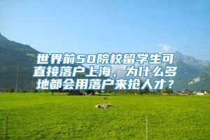 世界前50院校留学生可直接落户上海，为什么多地都会用落户来抢人才？