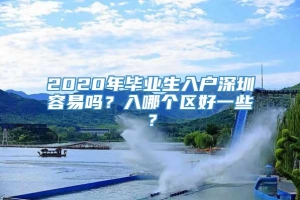 2020年毕业生入户深圳容易吗？入哪个区好一些？