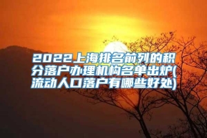 2022上海排名前列的积分落户办理机构名单出炉(流动人口落户有哪些好处)