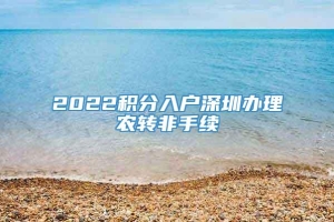 2022积分入户深圳办理农转非手续