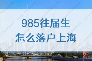 985往届生落户上海要满足什么条件？2022年最新政策来了！