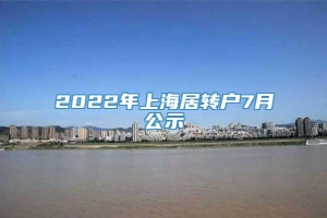 2022年上海居转户7月公示