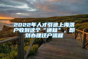 2022年人才引进上海落户收到这个“通知”，即刻办理迁户流程