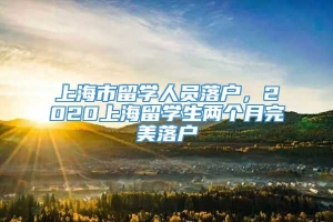 上海市留学人员落户，2020上海留学生两个月完美落户