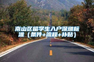 南山区留学生入户深圳标准（条件+流程+补贴）