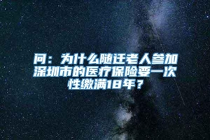 问：为什么随迁老人参加深圳市的医疗保险要一次性缴满18年？