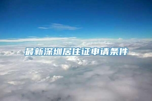 最新深圳居住证申请条件