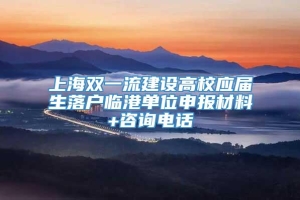 上海双一流建设高校应届生落户临港单位申报材料+咨询电话
