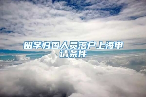 留学归国人员落户上海申请条件