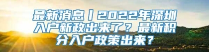 最新消息丨2022年深圳入户新政出来了？最新积分入户政策出来？