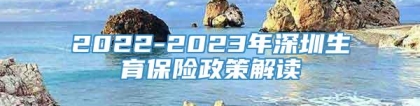2022-2023年深圳生育保险政策解读