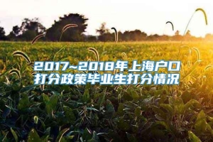 2017~2018年上海户口打分政策毕业生打分情况