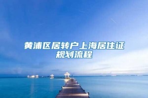 黄浦区居转户上海居住证规划流程