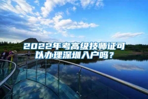 2022年考高级技师证可以办理深圳入户吗？