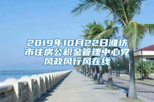 2019年10月22日潍坊市住房公积金管理中心党风政风行风在线
