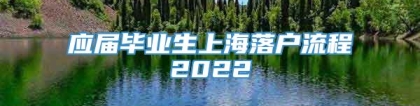 应届毕业生上海落户流程2022