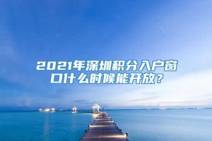 2021年深圳积分入户窗口什么时候能开放？