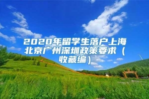 2020年留学生落户上海北京广州深圳政策要求（收藏编）
