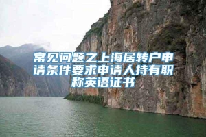 常见问题之上海居转户申请条件要求申请人持有职称英语证书