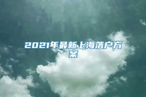 2021年最新上海落户方案